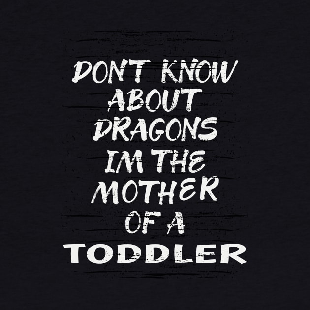 FUNNY GIFT FOR MOM: DONT KNOW ABOUT DRAGONS IM THE MOTHER OF A TODDLER T-SHIRT by Chameleon Living